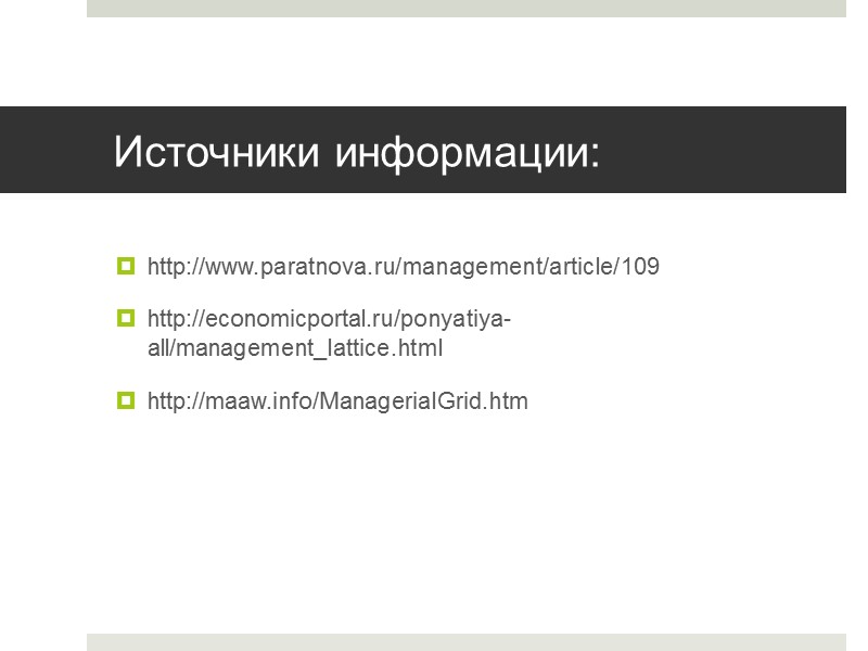 Источники информации: http://www.paratnova.ru/management/article/109 http://economicportal.ru/ponyatiya-all/management_lattice.html http://maaw.info/ManagerialGrid.htm